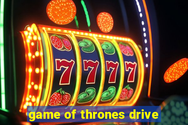 game of thrones drive